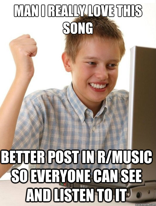 man i really love this song better post in r/music so everyone can see and listen to it  First Day on the Internet Kid