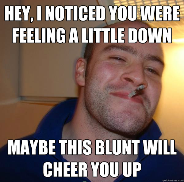 Hey, I noticed you were feeling a little down Maybe this blunt will cheer you up - Hey, I noticed you were feeling a little down Maybe this blunt will cheer you up  Misc