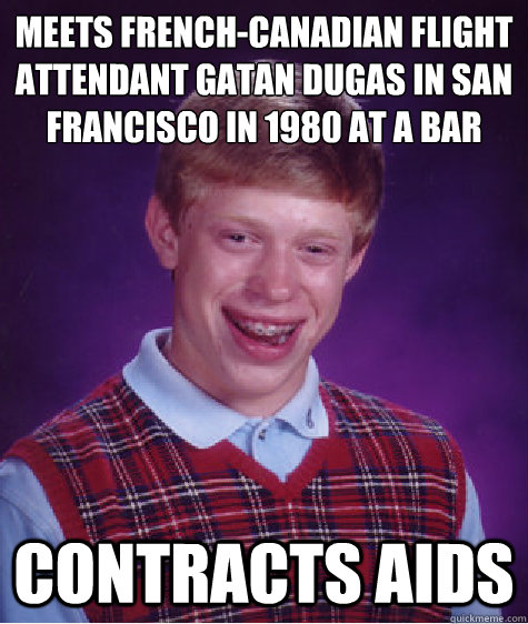 meets French-Canadian flight attendant Gaëtan Dugas in San Francisco in 1980 at a bar   Contracts Aids - meets French-Canadian flight attendant Gaëtan Dugas in San Francisco in 1980 at a bar   Contracts Aids  Bad Luck Brian