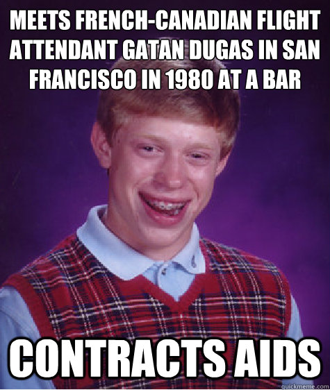 meets French-Canadian flight attendant Gaëtan Dugas in San Francisco in 1980 at a bar   Contracts Aids  Bad Luck Brian