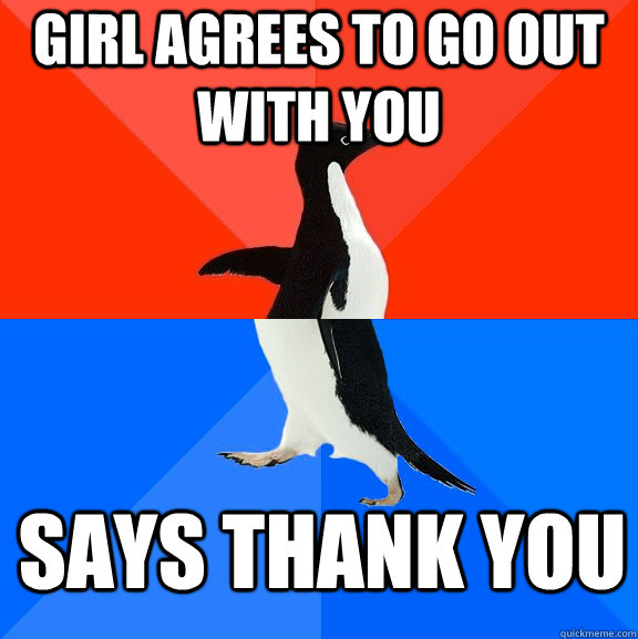 Girl agrees to go out with you Says thank you  Socially Awesome Awkward Penguin