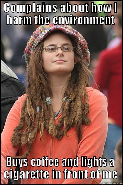 COMPLAINS ABOUT HOW I HARM THE ENVIRONMENT BUYS COFFEE AND LIGHTS A CIGARETTE IN FRONT OF ME College Liberal