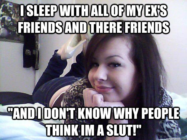 I sleep with all of my ex's friends and there friends 
