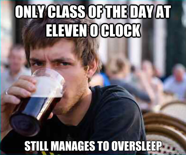 Only class of the day at eleven o clock Still manages to oversleep  Lazy College Senior