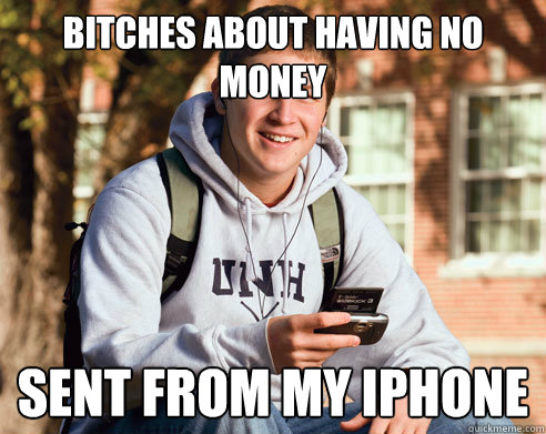 Bitches about having no money Sent from my Iphone  College Freshman