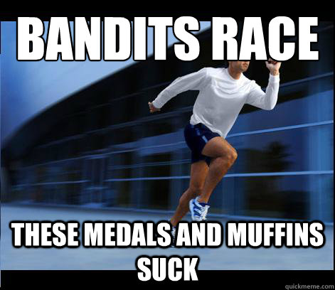 BANDITS RACE THESE MEDALS AND MUFFINS SUCK  