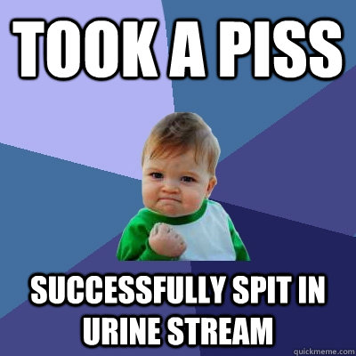 took a piss successfully spit in urine stream  Success Kid