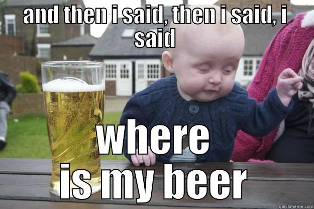 AND THEN I SAID, THEN I SAID, I SAID WHERE IS MY BEER drunk baby