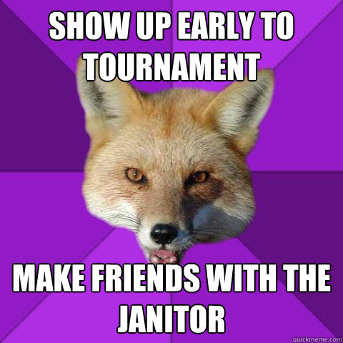 Show up early to tournament Make friends with the janitor  Forensics Fox