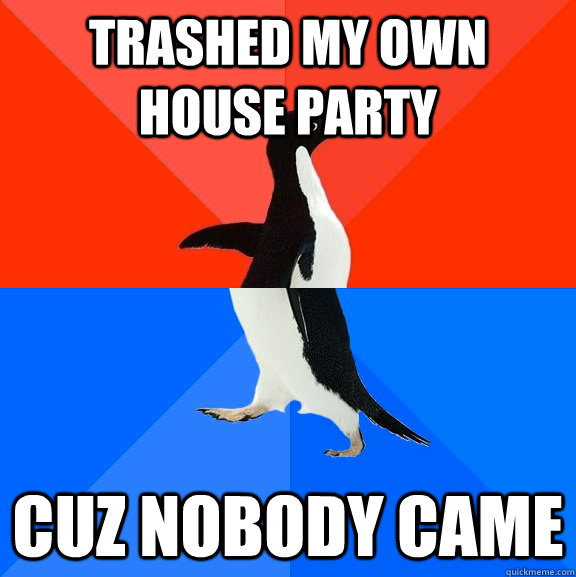 Trashed my own house party Cuz nobody came - Trashed my own house party Cuz nobody came  Socially Awesome Awkward Penguin