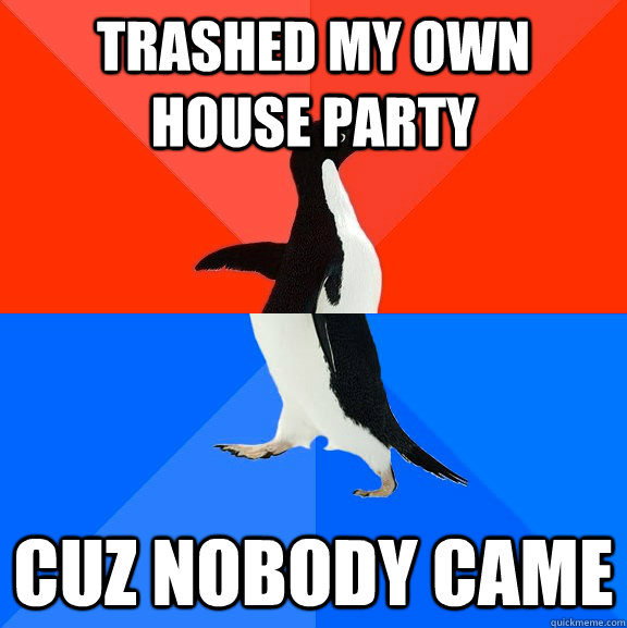 Trashed my own house party Cuz nobody came  Socially Awesome Awkward Penguin