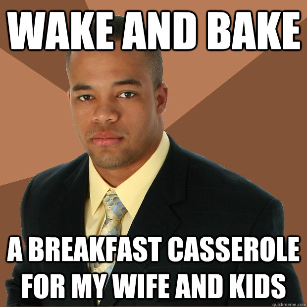 WAKE AND BAKE A BREAKFAST CASSEROLE FOR MY WIFE AND KIDS  Successful Black Man