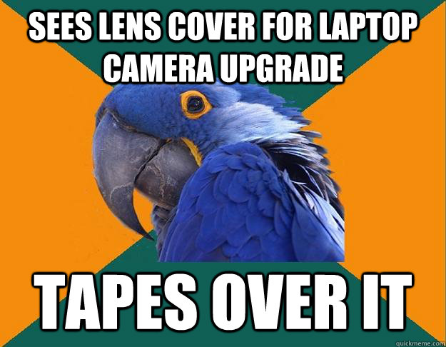 Sees lens cover for laptop camera upgrade tapes over it  Paranoid parrot flat tire