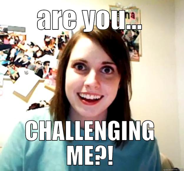 ARE YOU... CHALLENGING ME?! Overly Attached Girlfriend
