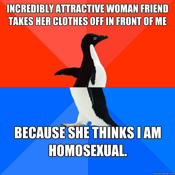 Incredibly attractive woman friend takes her clothes off in front of me Because she thinks I am homosexual.  Socially Awesome Awkward Penguin