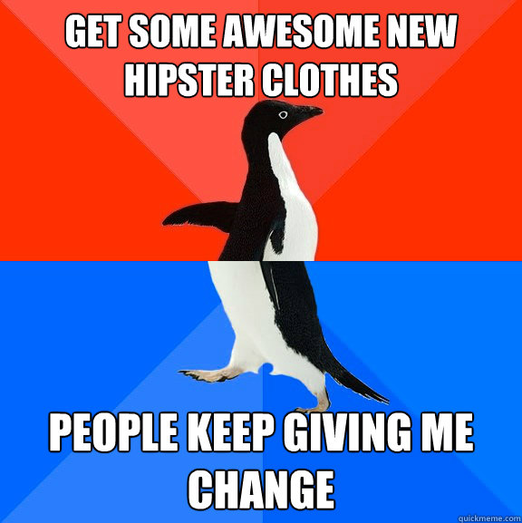 get some awesome new hipster clothes people keep giving me change  Socially Awesome Awkward Penguin