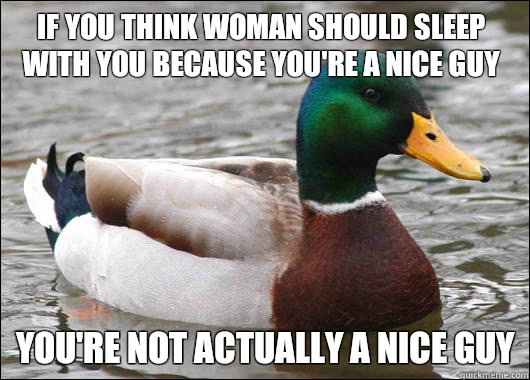 if you think woman should sleep with you because you're a nice guy you're not actually a nice guy  Actual Advice Mallard