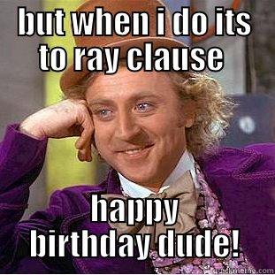 i dont always wish my friends happy birthday - BUT WHEN I DO ITS TO RAY CLAUSE  HAPPY BIRTHDAY DUDE! Condescending Wonka
