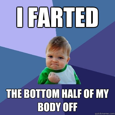 I farted the bottom half of my body off  Success Kid