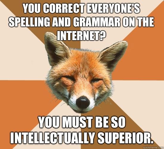 You correct everyone's spelling and grammar on the Internet? You must be so intellectually superior. - You correct everyone's spelling and grammar on the Internet? You must be so intellectually superior.  Condescending Fox