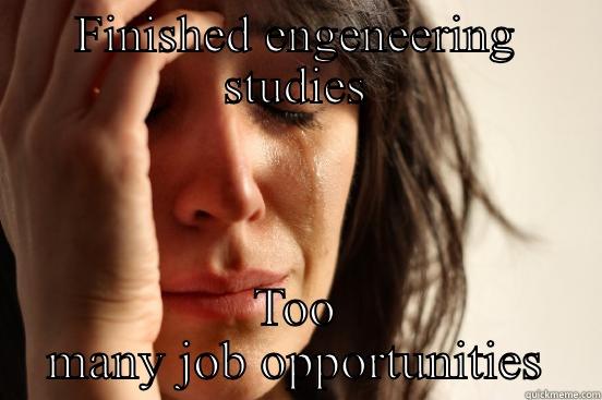 FINISHED ENGENEERING STUDIES TOO MANY JOB OPPORTUNITIES First World Problems