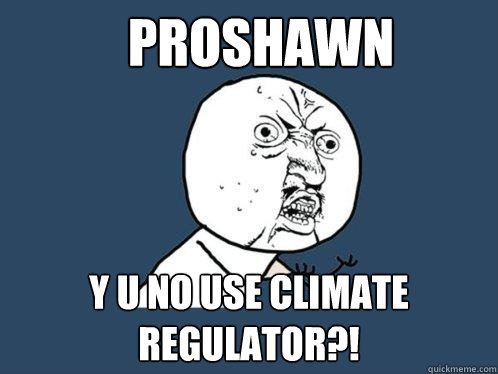 PROSHAWN Y U NO USE CLIMATE REGULATOR?!  Y U No