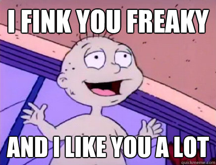 I fink You Freaky And I like you a lot  