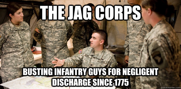 The JAG Corps Busting Infantry guys for negligent Discharge since 1775 - The JAG Corps Busting Infantry guys for negligent Discharge since 1775  JAG Meme