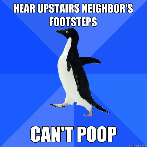hear upstairs neighbor's footsteps can't poop  Socially Awkward Penguin