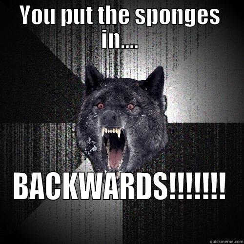 YOU PUT THE SPONGES IN.... BACKWARDS!!!!!!! Insanity Wolf