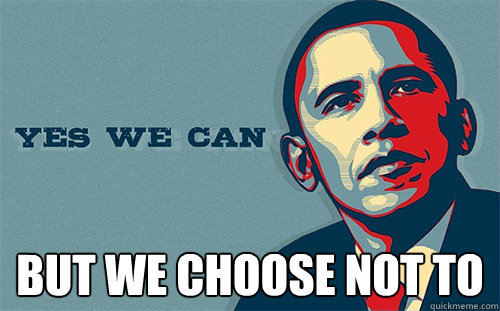  but we choose not to  Scumbag Obama