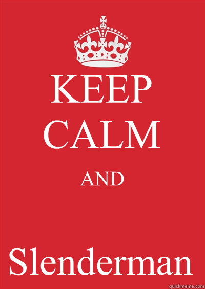 KEEP CALM AND Slenderman  Keep calm or gtfo