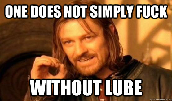 One does not simply fuck without lube  ONe does not simply date eyecandy
