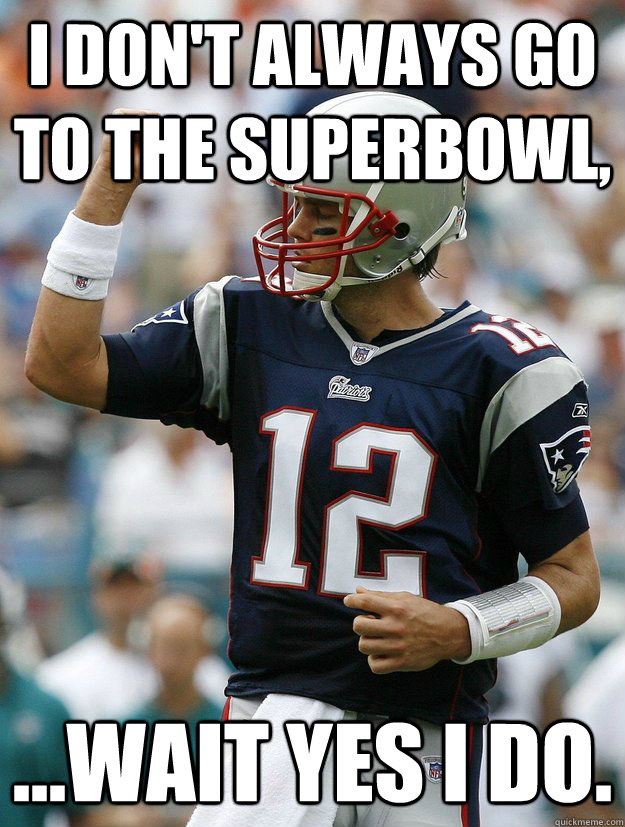 I don't always go to the Superbowl, ...wait yes I do. - I don't always go to the Superbowl, ...wait yes I do.  Almighty Tom Brady