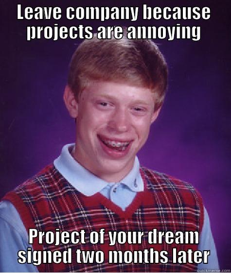LEAVE COMPANY BECAUSE PROJECTS ARE ANNOYING PROJECT OF YOUR DREAM SIGNED TWO MONTHS LATER Bad Luck Brian