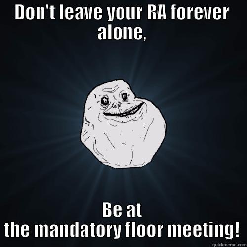 DON'T LEAVE YOUR RA FOREVER ALONE, BE AT THE MANDATORY FLOOR MEETING! Forever Alone
