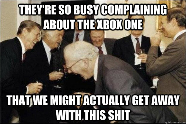 They're so busy complaining about the xbox one that we might actually get away with this shit - They're so busy complaining about the xbox one that we might actually get away with this shit  Rich Old Men