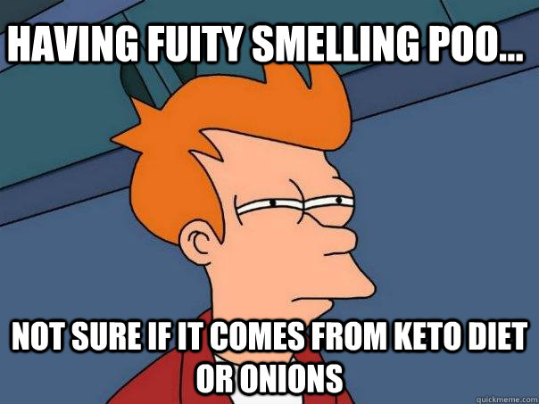 Having fuity smelling poo... not sure if it comes from keto diet or onions  Futurama Fry