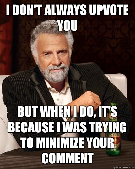 I don't always upvote you But when I do, it's because I was trying to minimize your comment Caption 3 goes here  The Most Interesting Man In The World