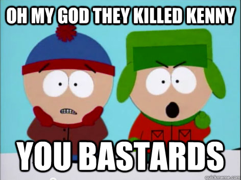 oh my god they killed kenny  you bastards  - oh my god they killed kenny  you bastards   stan and kyle