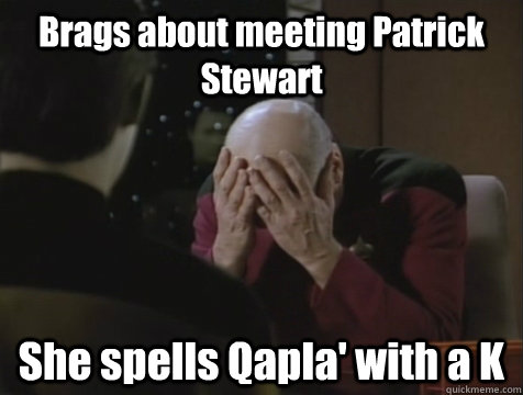 Brags about meeting Patrick Stewart She spells Qapla' with a K  Picard Double Facepalm