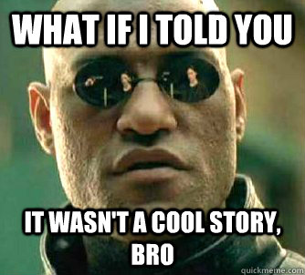what if i told you it wasn't a cool story, bro  Matrix Morpheus