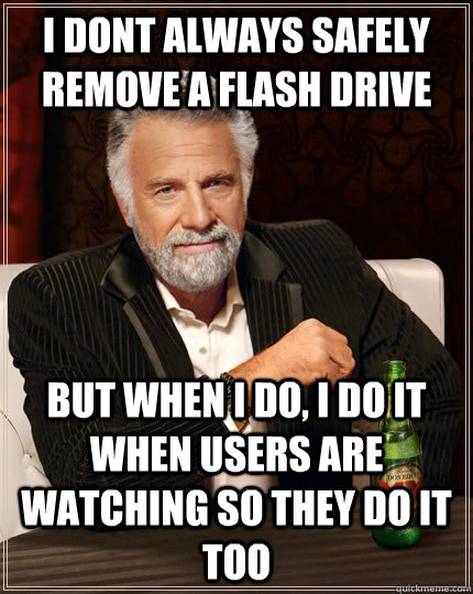 I dont always safely remove a flash drive But when I do, I do it when users are watching so they do it too - I dont always safely remove a flash drive But when I do, I do it when users are watching so they do it too  The Most Interesting Man In The World