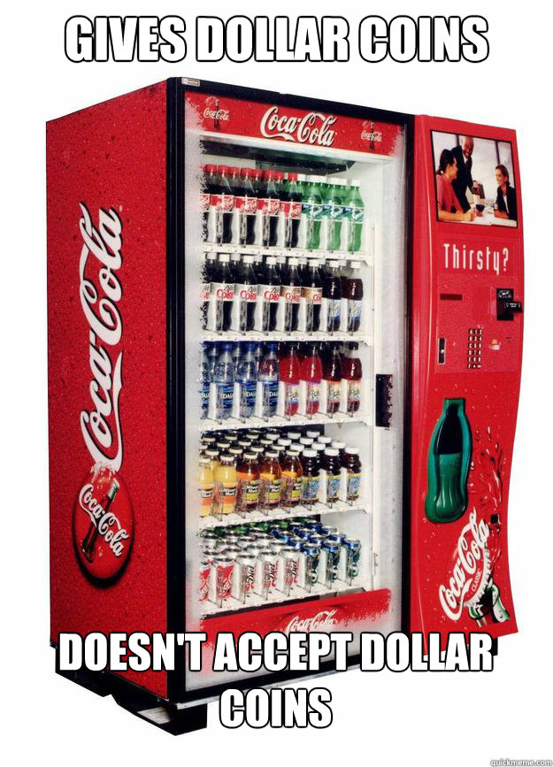 Gives dollar coins doesn't accept dollar coins  Scumbag Vending Machine