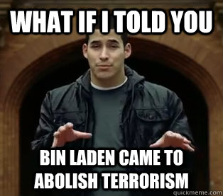 What if I told you Bin Laden came to abolish terrorism - What if I told you Bin Laden came to abolish terrorism  Scumbag Jefferson Bethke