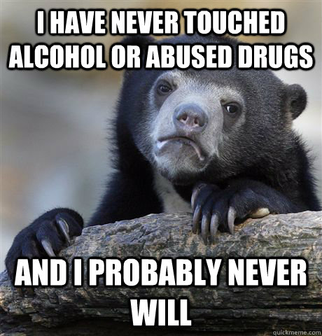 I have never touched alcohol or abused drugs and i probably never will  Confession Bear