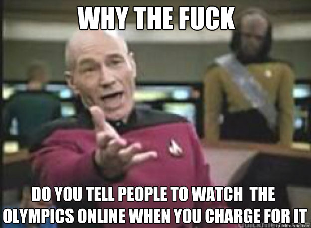 Why the fuck  Do you tell people to watch  the 
 Olympics online when you charge for it  What the Fuck