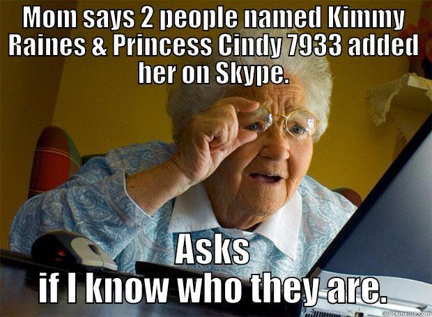 MOM SAYS 2 PEOPLE NAMED KIMMY RAINES & PRINCESS CINDY 7933 ADDED HER ON SKYPE. ASKS IF I KNOW WHO THEY ARE. Grandma finds the Internet