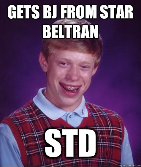 Gets bj from star beltran STD  Bad Luck Brian