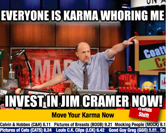 Everyone is karma whoring me Invest in jim cramer now! - Everyone is karma whoring me Invest in jim cramer now!  Mad Karma with Jim Cramer